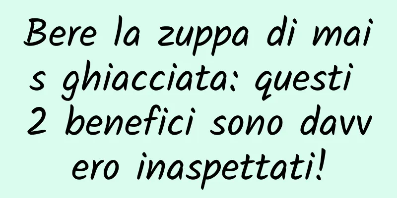 Bere la zuppa di mais ghiacciata: questi 2 benefici sono davvero inaspettati!