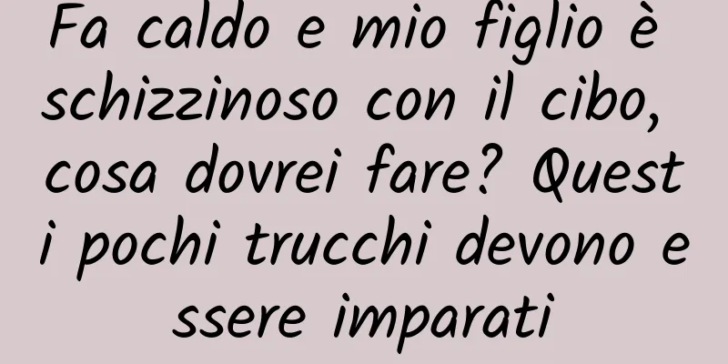 Fa caldo e mio figlio è schizzinoso con il cibo, cosa dovrei fare? Questi pochi trucchi devono essere imparati