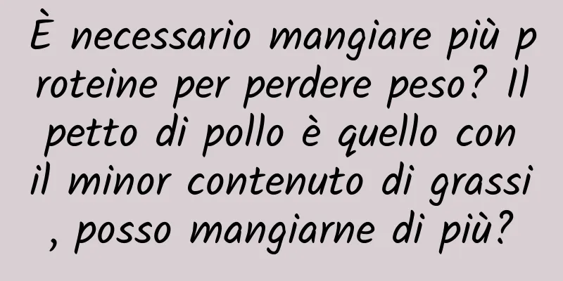 È necessario mangiare più proteine ​​per perdere peso? Il petto di pollo è quello con il minor contenuto di grassi, posso mangiarne di più?