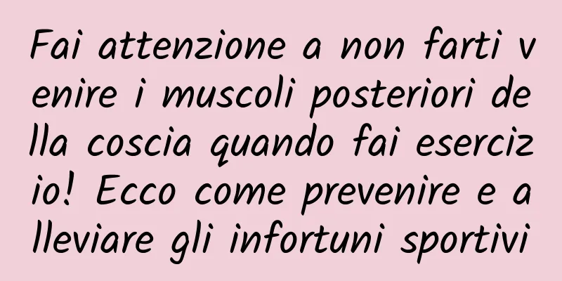 Fai attenzione a non farti venire i muscoli posteriori della coscia quando fai esercizio! Ecco come prevenire e alleviare gli infortuni sportivi