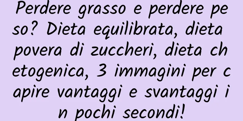 Perdere grasso e perdere peso? Dieta equilibrata, dieta povera di zuccheri, dieta chetogenica, 3 immagini per capire vantaggi e svantaggi in pochi secondi!