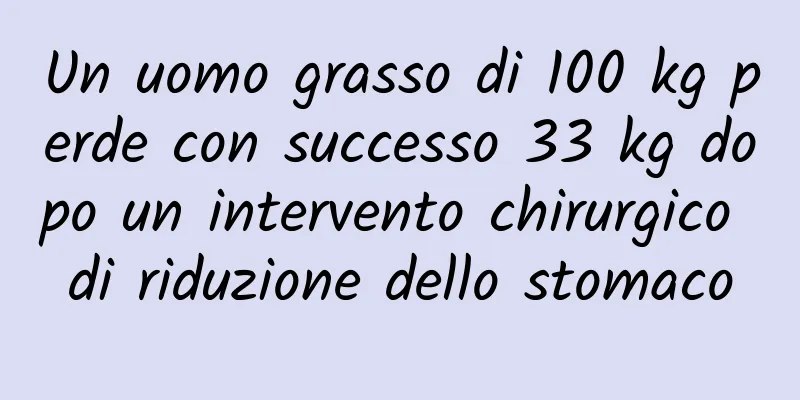 Un uomo grasso di 100 kg perde con successo 33 kg dopo un intervento chirurgico di riduzione dello stomaco