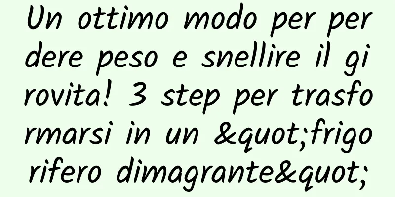 Un ottimo modo per perdere peso e snellire il girovita! 3 step per trasformarsi in un "frigorifero dimagrante"