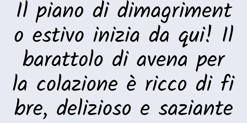 Il piano di dimagrimento estivo inizia da qui! Il barattolo di avena per la colazione è ricco di fibre, delizioso e saziante