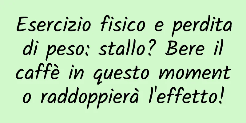 Esercizio fisico e perdita di peso: stallo? Bere il caffè in questo momento raddoppierà l'effetto!