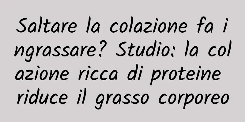 Saltare la colazione fa ingrassare? Studio: la colazione ricca di proteine ​​riduce il grasso corporeo