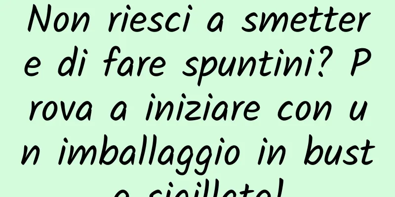 Non riesci a smettere di fare spuntini? Prova a iniziare con un imballaggio in buste sigillate!