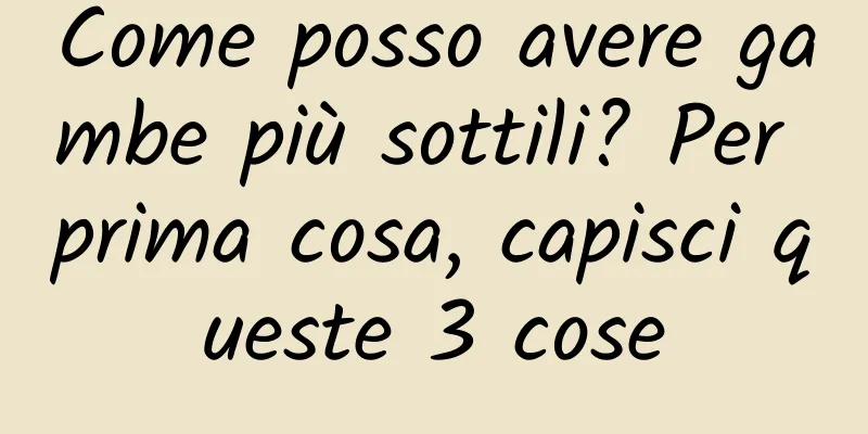 Come posso avere gambe più sottili? Per prima cosa, capisci queste 3 cose