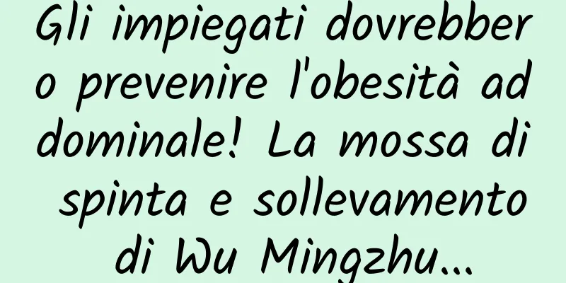 Gli impiegati dovrebbero prevenire l'obesità addominale! La mossa di spinta e sollevamento di Wu Mingzhu...