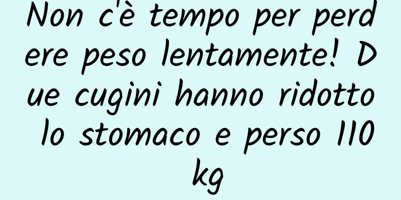 Non c'è tempo per perdere peso lentamente! Due cugini hanno ridotto lo stomaco e perso 110 kg