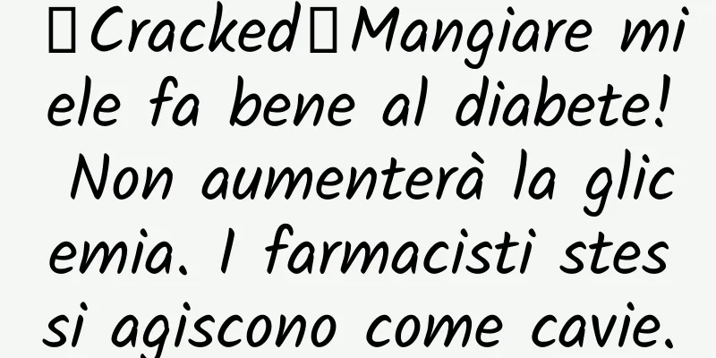 《Cracked》Mangiare miele fa bene al diabete! Non aumenterà la glicemia. I farmacisti stessi agiscono come cavie.