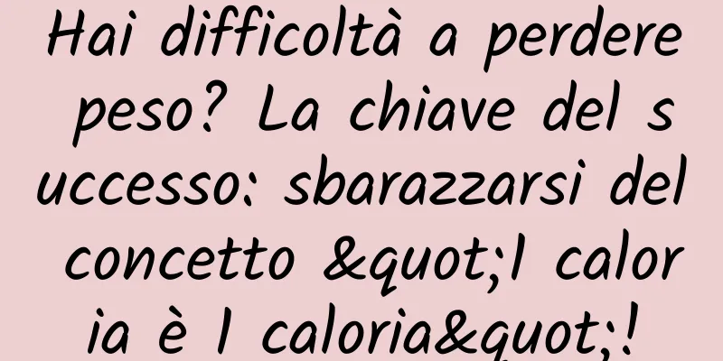 Hai difficoltà a perdere peso? La chiave del successo: sbarazzarsi del concetto "1 caloria è 1 caloria"!