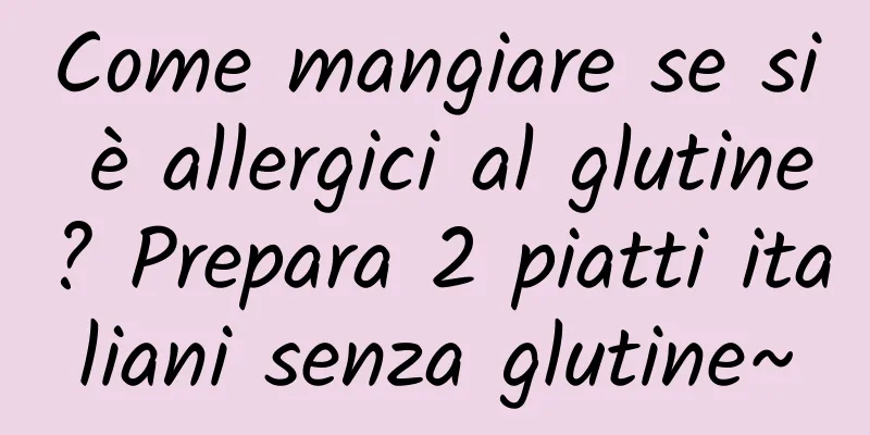 Come mangiare se si è allergici al glutine? Prepara 2 piatti italiani senza glutine~