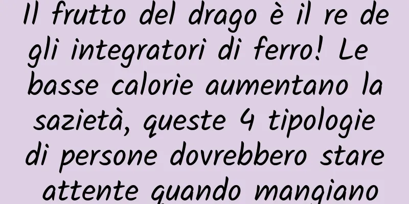 Il frutto del drago è il re degli integratori di ferro! Le basse calorie aumentano la sazietà, queste 4 tipologie di persone dovrebbero stare attente quando mangiano