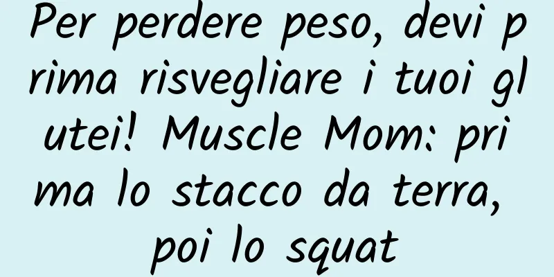 Per perdere peso, devi prima risvegliare i tuoi glutei! Muscle Mom: prima lo stacco da terra, poi lo squat
