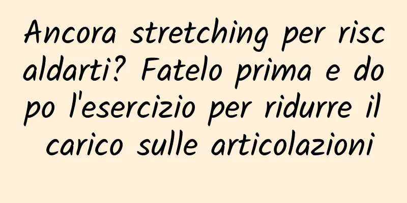 Ancora stretching per riscaldarti? Fatelo prima e dopo l'esercizio per ridurre il carico sulle articolazioni