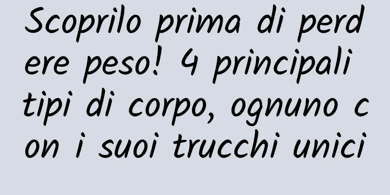 Scoprilo prima di perdere peso! 4 principali tipi di corpo, ognuno con i suoi trucchi unici