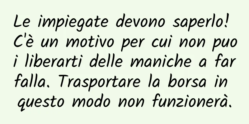 Le impiegate devono saperlo! C'è un motivo per cui non puoi liberarti delle maniche a farfalla. Trasportare la borsa in questo modo non funzionerà.