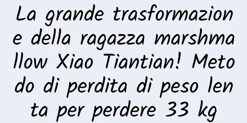 La grande trasformazione della ragazza marshmallow Xiao Tiantian! Metodo di perdita di peso lenta per perdere 33 kg