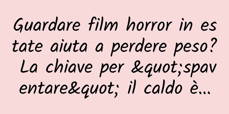 Guardare film horror in estate aiuta a perdere peso? La chiave per "spaventare" il caldo è...