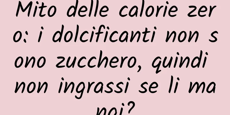 Mito delle calorie zero: i dolcificanti non sono zucchero, quindi non ingrassi se li mangi?