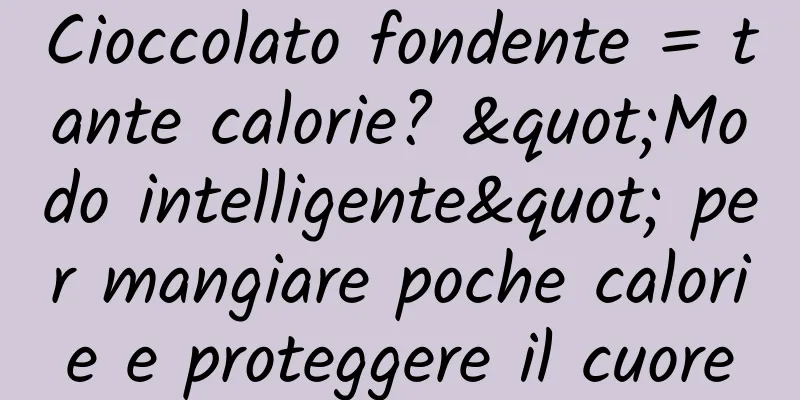 Cioccolato fondente = tante calorie? "Modo intelligente" per mangiare poche calorie e proteggere il cuore
