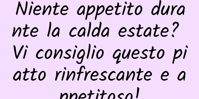 Niente appetito durante la calda estate? Vi consiglio questo piatto rinfrescante e appetitoso!