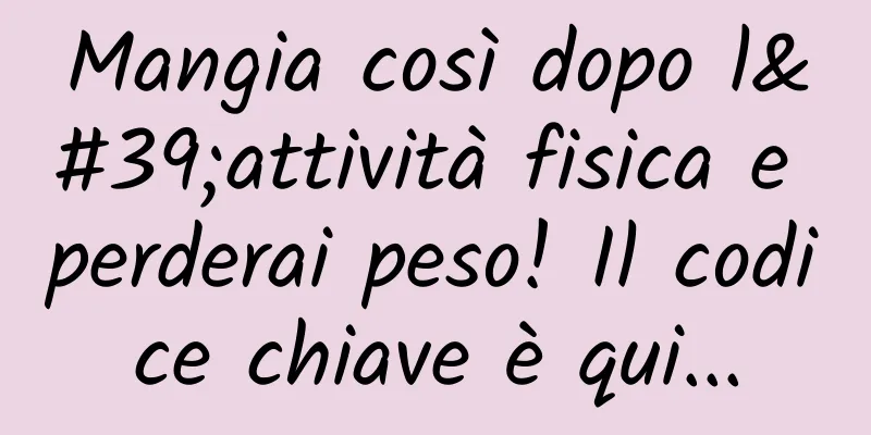 Mangia così dopo l'attività fisica e perderai peso! Il codice chiave è qui...