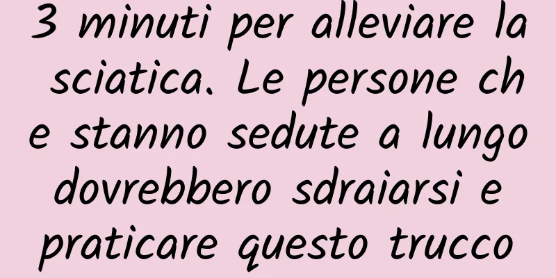 3 minuti per alleviare la sciatica. Le persone che stanno sedute a lungo dovrebbero sdraiarsi e praticare questo trucco