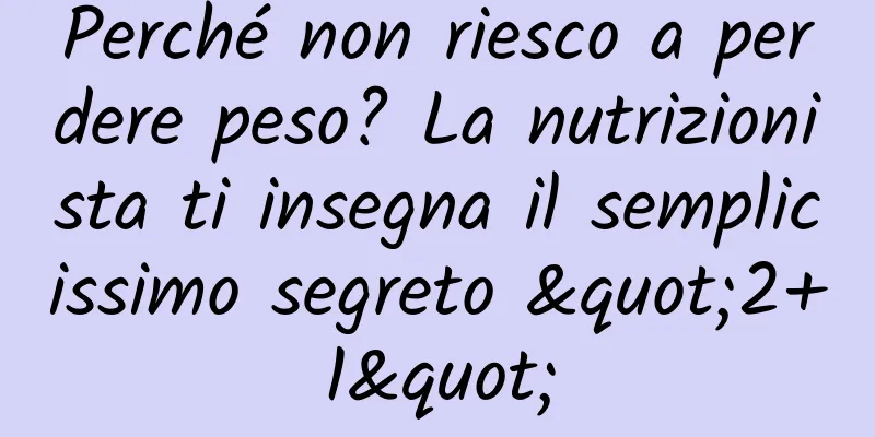 Perché non riesco a perdere peso? La nutrizionista ti insegna il semplicissimo segreto "2+1"