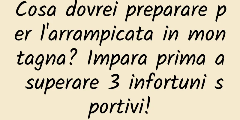 Cosa dovrei preparare per l'arrampicata in montagna? Impara prima a superare 3 infortuni sportivi!