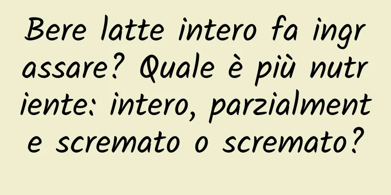 Bere latte intero fa ingrassare? Quale è più nutriente: intero, parzialmente scremato o scremato?