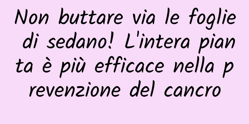 Non buttare via le foglie di sedano! L'intera pianta è più efficace nella prevenzione del cancro