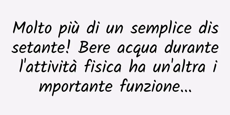 Molto più di un semplice dissetante! Bere acqua durante l'attività fisica ha un'altra importante funzione...