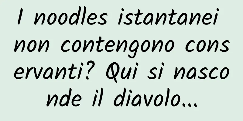 I noodles istantanei non contengono conservanti? Qui si nasconde il diavolo...