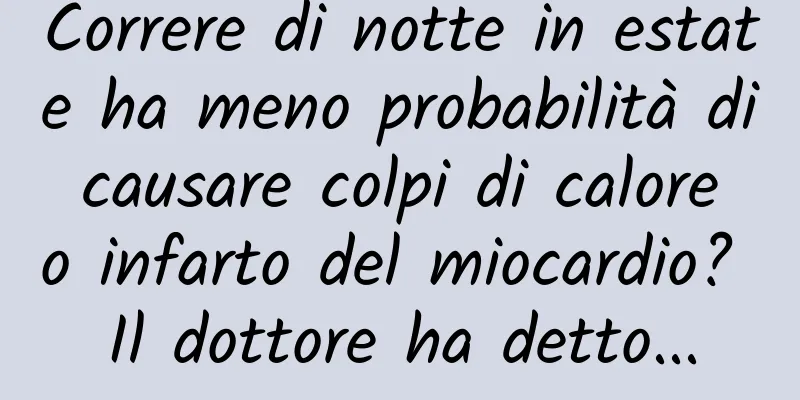 Correre di notte in estate ha meno probabilità di causare colpi di calore o infarto del miocardio? Il dottore ha detto...