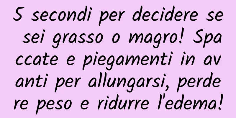 5 secondi per decidere se sei grasso o magro! Spaccate e piegamenti in avanti per allungarsi, perdere peso e ridurre l'edema!