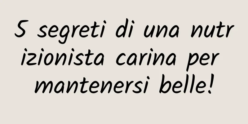 5 segreti di una nutrizionista carina per mantenersi belle!