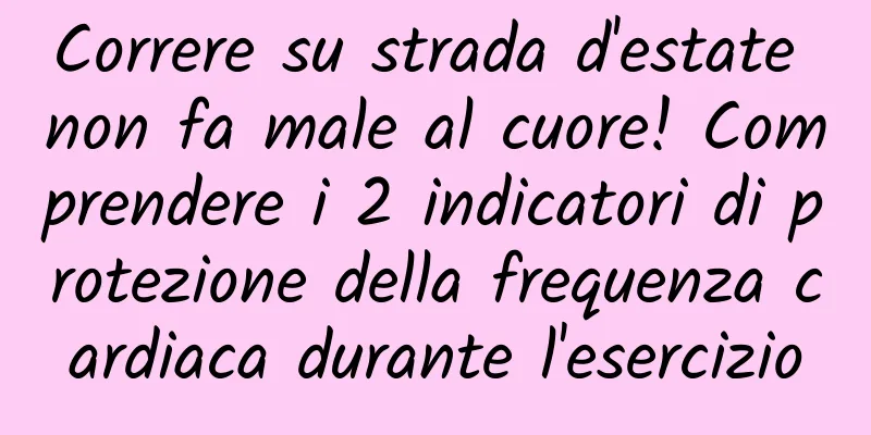 Correre su strada d'estate non fa male al cuore! Comprendere i 2 indicatori di protezione della frequenza cardiaca durante l'esercizio
