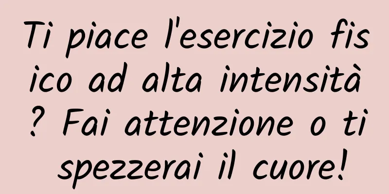 Ti piace l'esercizio fisico ad alta intensità? Fai attenzione o ti spezzerai il cuore!