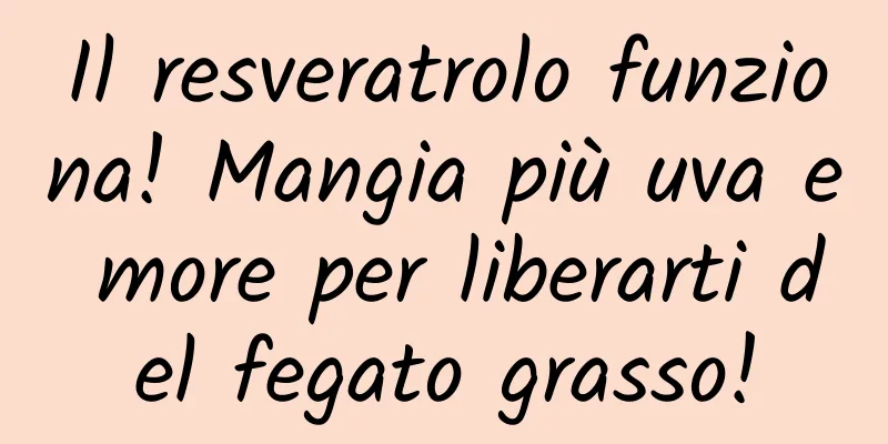 Il resveratrolo funziona! Mangia più uva e more per liberarti del fegato grasso!