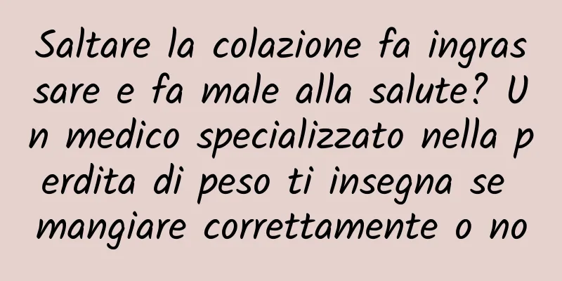 Saltare la colazione fa ingrassare e fa male alla salute? Un medico specializzato nella perdita di peso ti insegna se mangiare correttamente o no