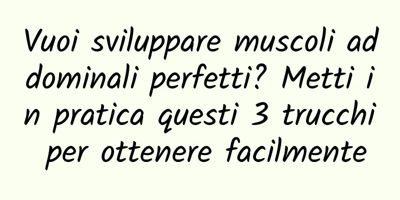 Vuoi sviluppare muscoli addominali perfetti? Metti in pratica questi 3 trucchi per ottenere facilmente