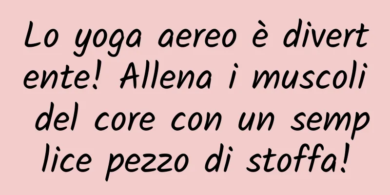 Lo yoga aereo è divertente! Allena i muscoli del core con un semplice pezzo di stoffa!