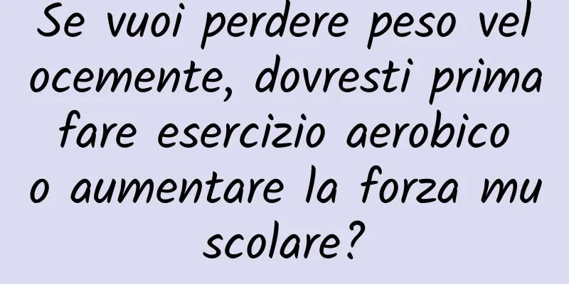 Se vuoi perdere peso velocemente, dovresti prima fare esercizio aerobico o aumentare la forza muscolare?