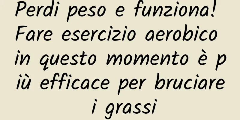 Perdi peso e funziona! Fare esercizio aerobico in questo momento è più efficace per bruciare i grassi