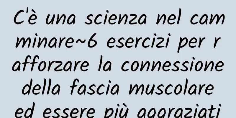C'è una scienza nel camminare~6 esercizi per rafforzare la connessione della fascia muscolare ed essere più aggraziati