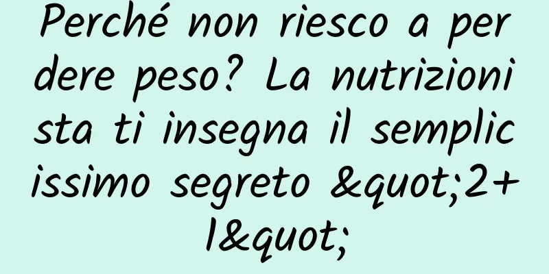 Perché non riesco a perdere peso? La nutrizionista ti insegna il semplicissimo segreto "2+1"