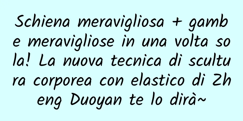 Schiena meravigliosa + gambe meravigliose in una volta sola! La nuova tecnica di scultura corporea con elastico di Zheng Duoyan te lo dirà~