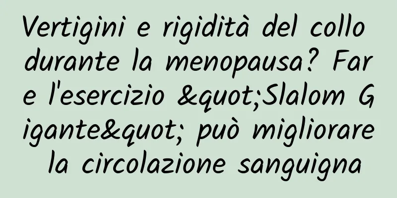Vertigini e rigidità del collo durante la menopausa? Fare l'esercizio "Slalom Gigante" può migliorare la circolazione sanguigna